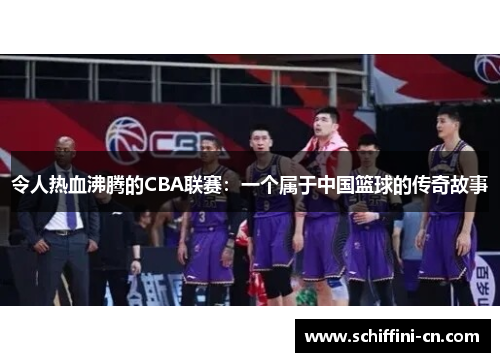 令人热血沸腾的CBA联赛：一个属于中国篮球的传奇故事