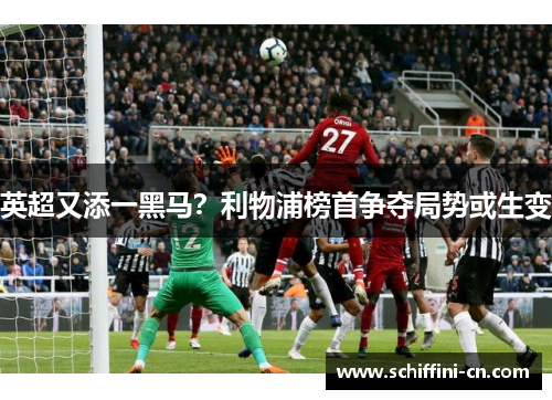 英超又添一黑马？利物浦榜首争夺局势或生变