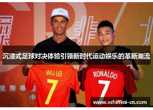 沉浸式足球对决体验引领新时代运动娱乐的革新潮流