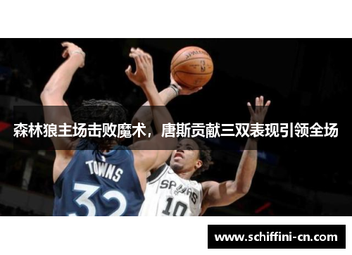 森林狼主场击败魔术，唐斯贡献三双表现引领全场