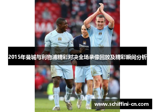 2015年曼城与利物浦精彩对决全场录像回放及精彩瞬间分析
