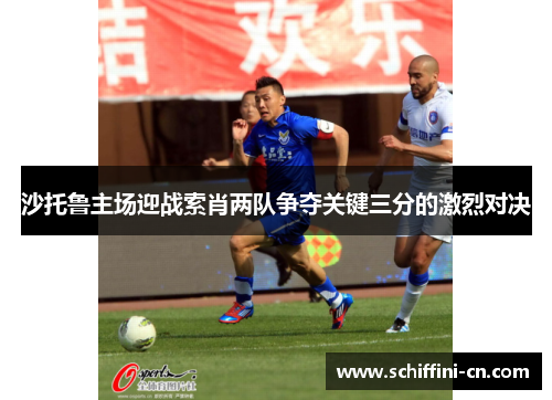 沙托鲁主场迎战索肖两队争夺关键三分的激烈对决