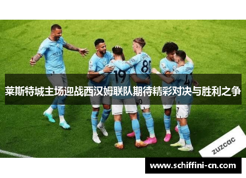 莱斯特城主场迎战西汉姆联队期待精彩对决与胜利之争