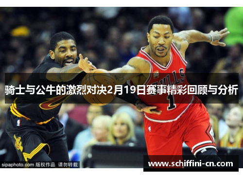 骑士与公牛的激烈对决2月19日赛事精彩回顾与分析
